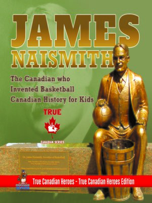 cover image of James Naismith--The Canadian who Invented Basketball--Canadian History for Kids--True Canadian Heroes--True Canadian Heroes Edition